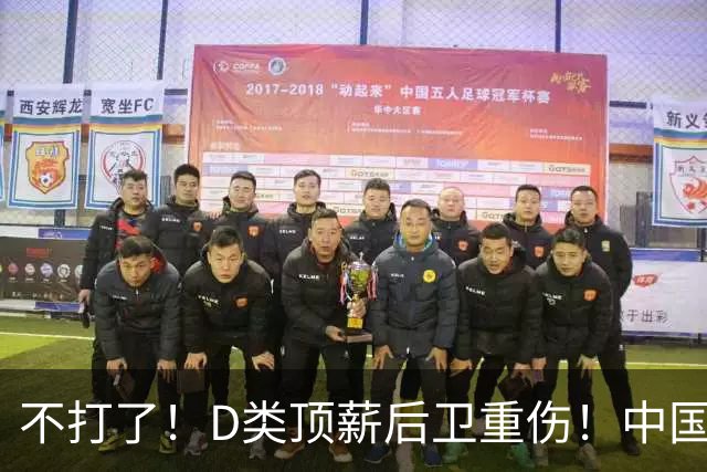 不打了！D类顶薪后卫重伤！中国男篮最强持球大核
