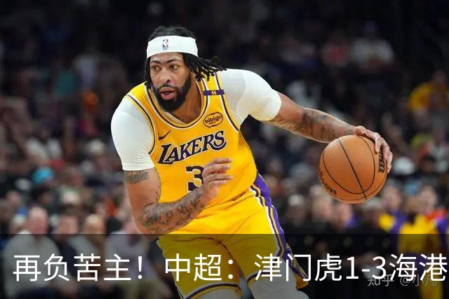 再负苦主！中超：津门虎1-3海港，莱昂纳多2传1射，孙铭谦捡漏