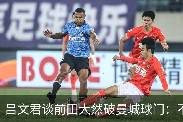 吕文君谈前田大然破曼城球门：不是一步登天，足球没捷径需积累