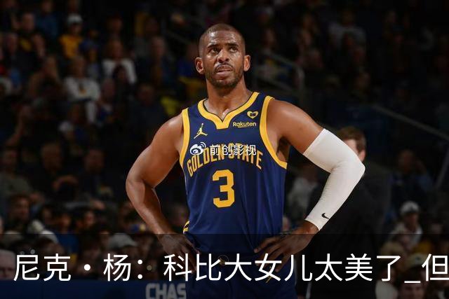 尼克·杨：科比大女儿太美了 但我绝不允许我孩子穿着丁字裤走秀