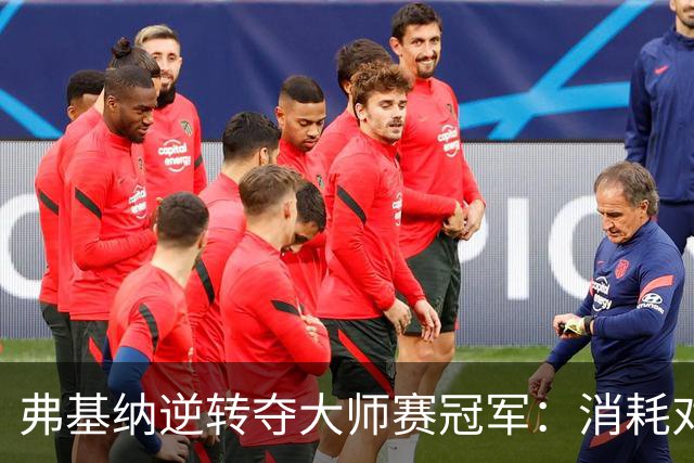 弗基纳逆转夺大师赛冠军：消耗对手体能是唯一机会