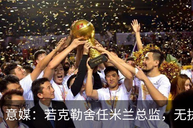意媒：若克勒舍任米兰总监，无执照也不影响运作