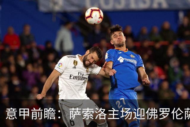 意甲前瞻：萨索洛主场迎佛罗伦萨，保级双雄抢分看贝拉尔迪