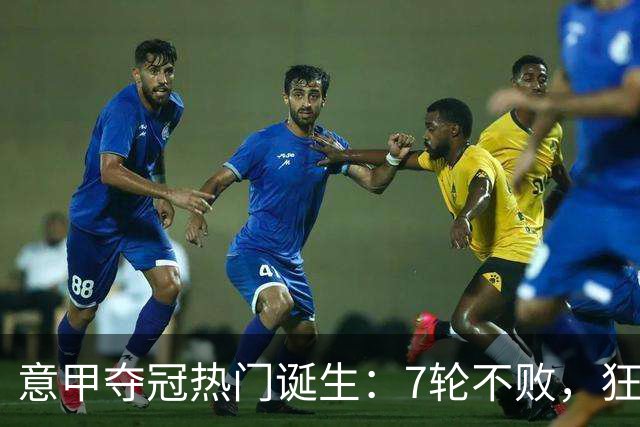 意甲夺冠热门诞生：7轮不败，狂揽19分，冠军争夺白热化：前2名相差2分