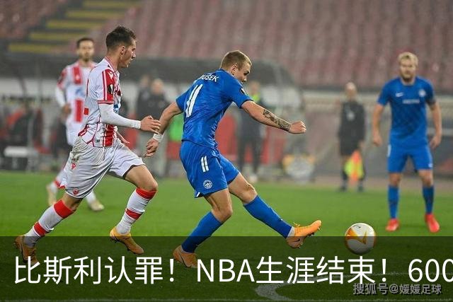 比斯利认罪！NBA生涯结束！6000万美元挥霍一空