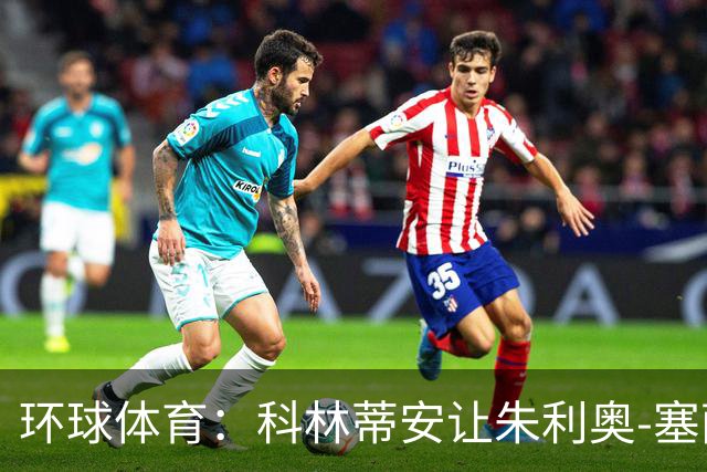 环球体育：科林蒂安让朱利奥-塞萨尔兼任经理和执行官
