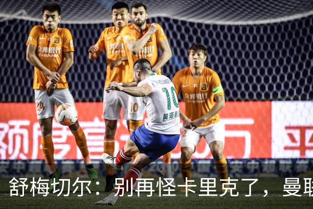 舒梅切尔：别再怪卡里克了，曼联的问题根本不在他身上
