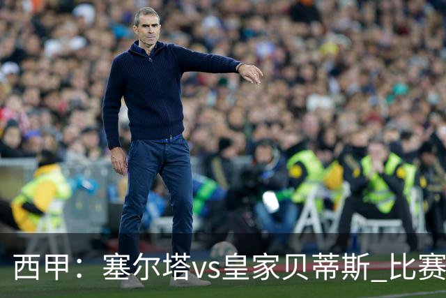 西甲：塞尔塔vs皇家贝蒂斯 比赛分析