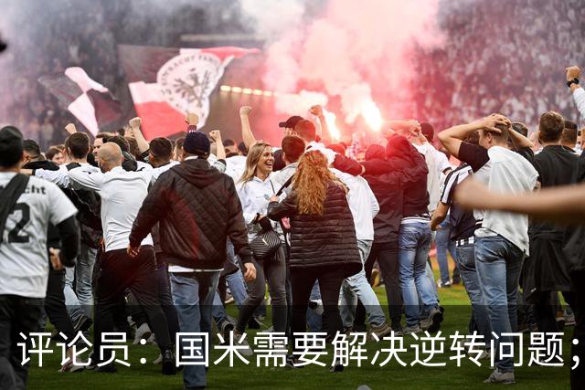 评论员：国米需要解决逆转问题；米兰还没准备好争冠