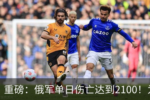 重磅：俄军单日伤亡达到2100！为俄乌战争以来第二高