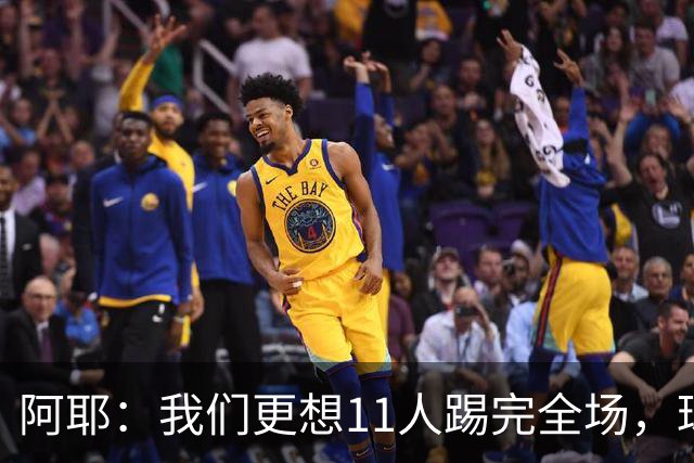 阿耶：我们更想11人踢完全场，球迷应该会觉得这场球很有趣