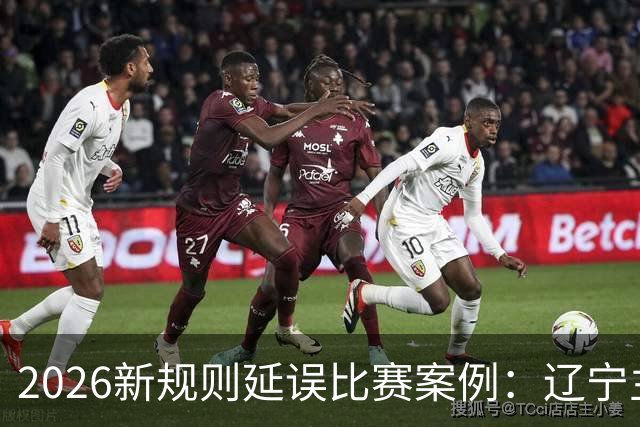 2026新规则延误比赛案例：辽宁主教练乌戈延误比赛被判技术犯规